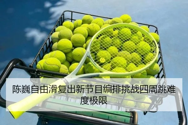 陈巍自由滑复出新节目编排挑战四周跳难度极限