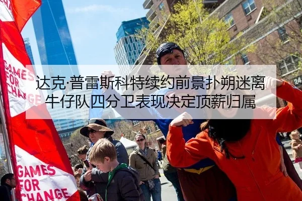 达克·普雷斯科特续约前景扑朔迷离 牛仔队四分卫表现决定顶薪归属