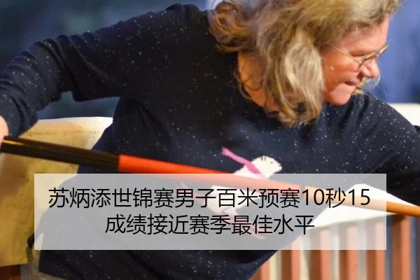 苏炳添世锦赛男子百米预赛10秒15 成绩接近赛季最佳水平