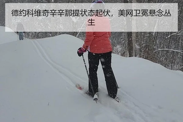 德约科维奇辛辛那提状态起伏，美网卫冕悬念丛生