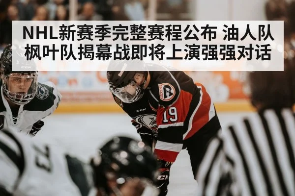 NHL新赛季完整赛程公布 油人队枫叶队揭幕战即将上演强强对话