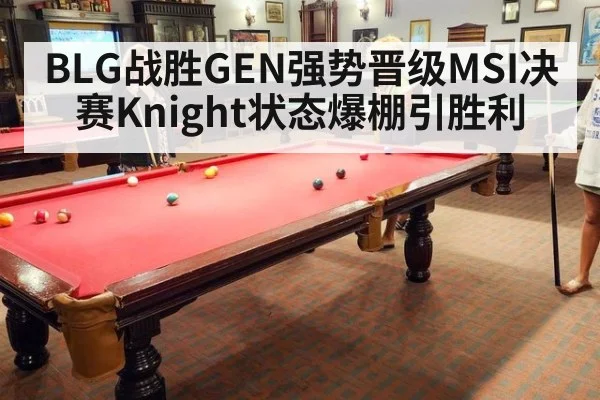 BLG战胜GEN强势晋级MSI决赛Knight状态爆棚引胜利