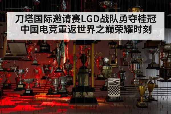 刀塔国际邀请赛LGD战队勇夺桂冠中国电竞重返世界之巅荣耀时刻