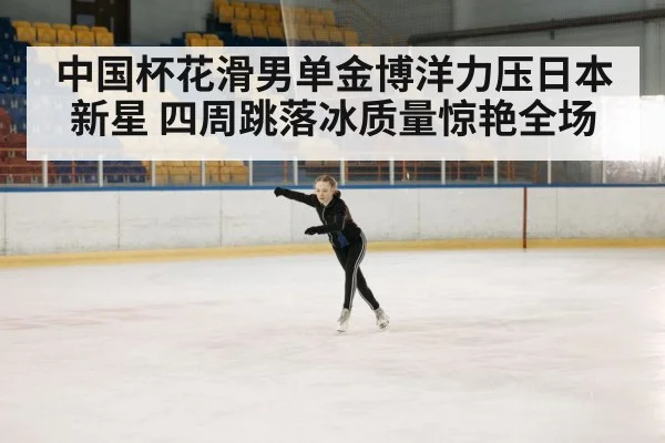 中国杯花滑男单金博洋力压日本新星 四周跳落冰质量惊艳全场