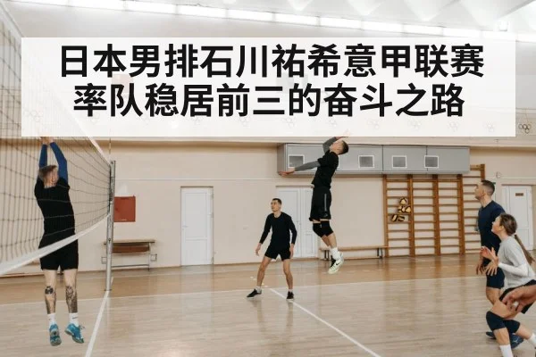 日本男排石川祐希意甲联赛率队稳居前三的奋斗之路