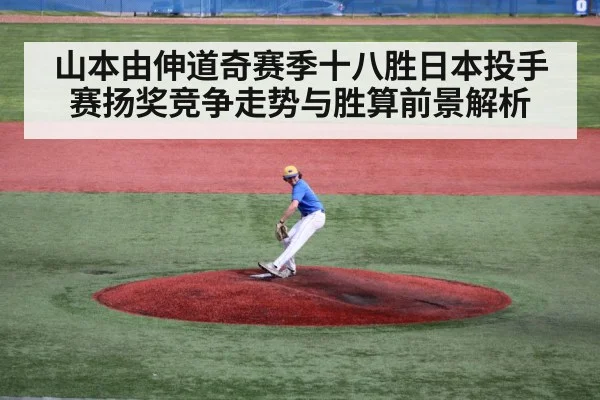 山本由伸道奇赛季十八胜日本投手赛扬奖竞争走势与胜算前景解析