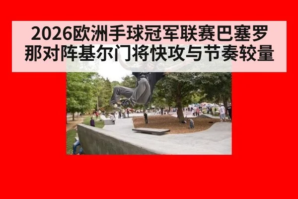 2026欧洲手球冠军联赛巴塞罗那对阵基尔门将快攻与节奏较量