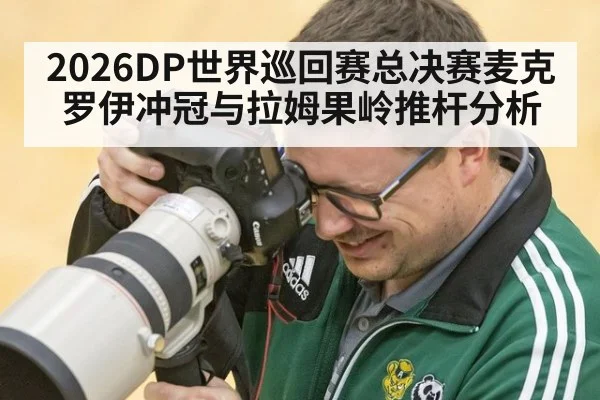 2026DP世界巡回赛总决赛麦克罗伊冲冠与拉姆果岭推杆分析